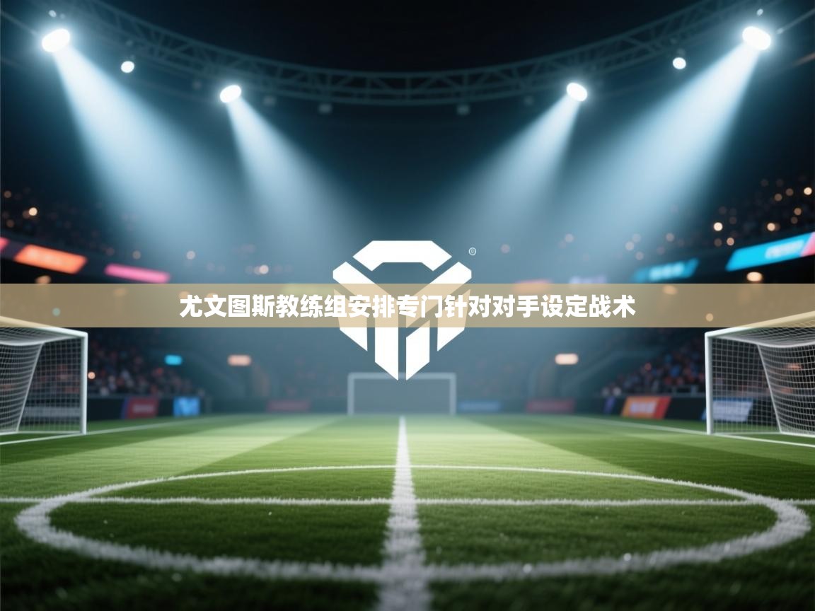 尤文图斯教练组安排专门针对对手设定战术  第2张
