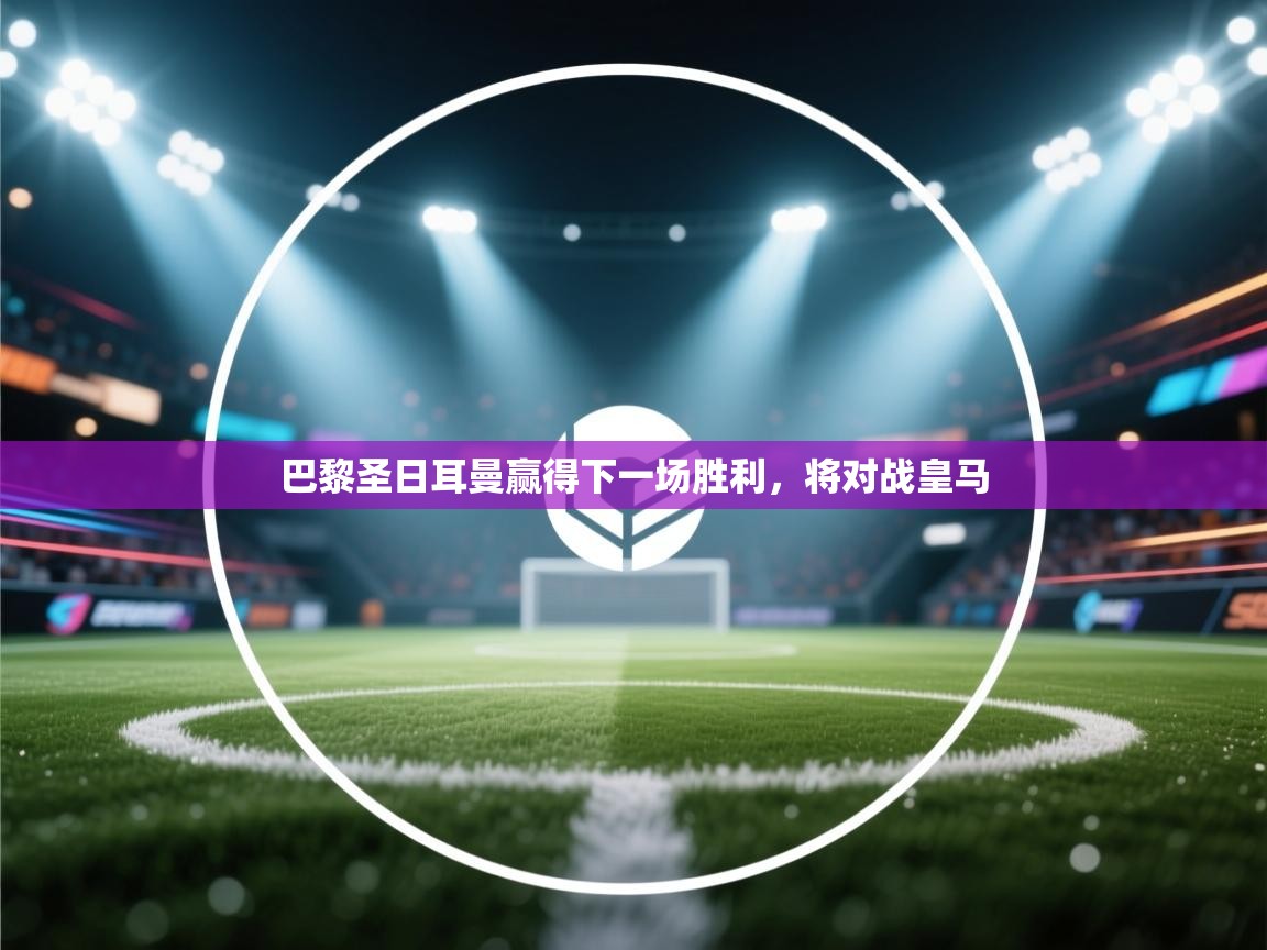 巴黎圣日耳曼赢得下一场胜利，将对战皇马  第2张