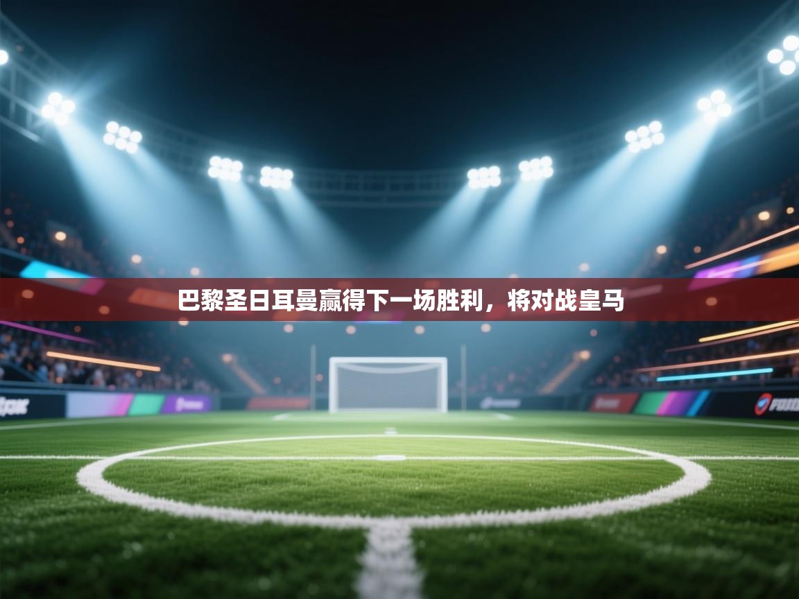 巴黎圣日耳曼赢得下一场胜利，将对战皇马  第1张