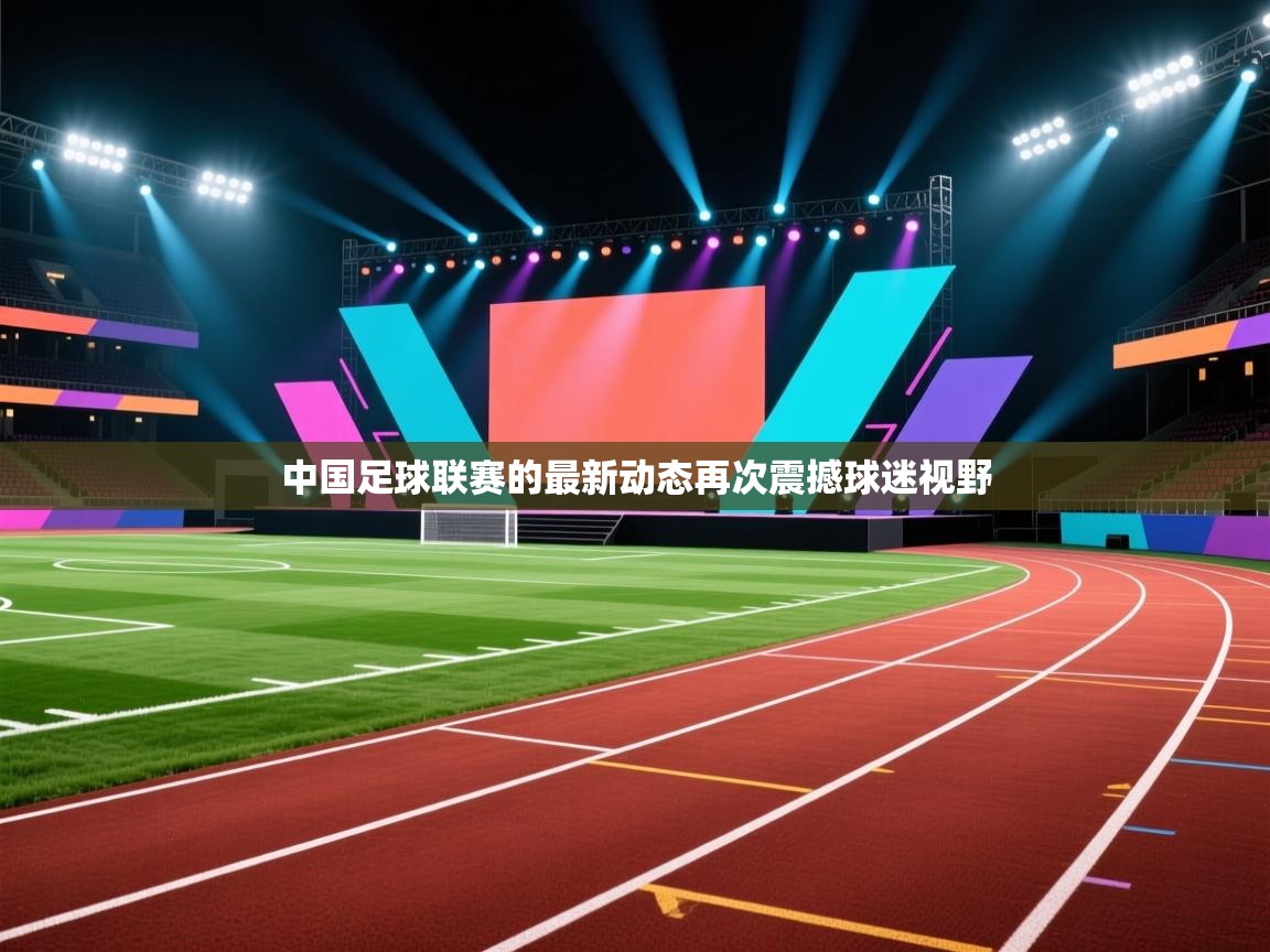 中国足球联赛的最新动态再次震撼球迷视野  第1张