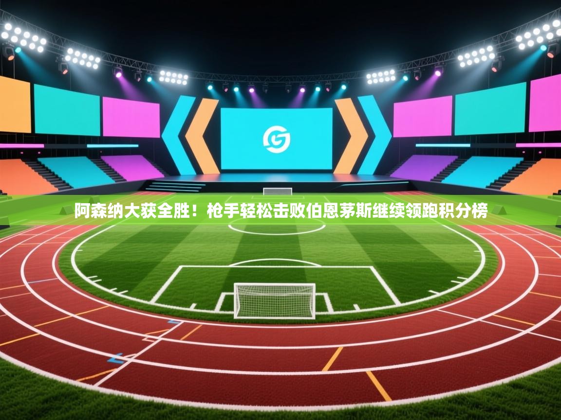 阿森纳大获全胜！枪手轻松击败伯恩茅斯继续领跑积分榜  第2张