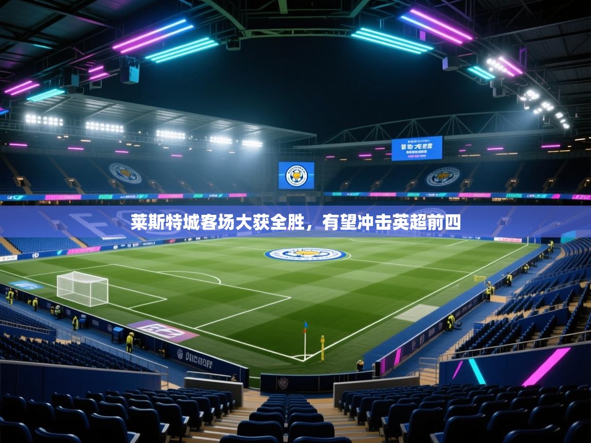 莱斯特城客场大获全胜，有望冲击英超前四  第1张