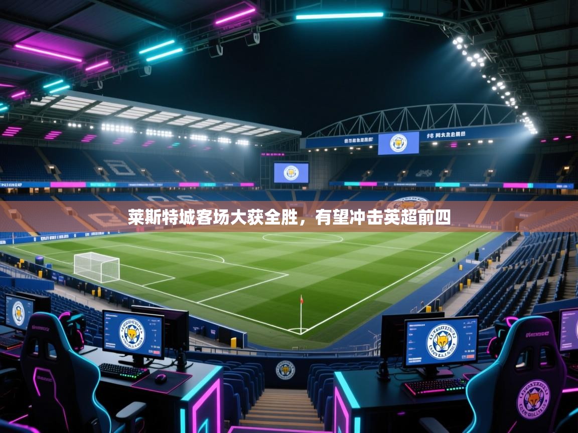 莱斯特城客场大获全胜，有望冲击英超前四  第2张