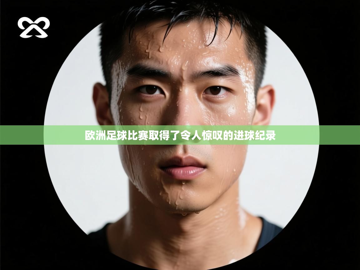 欧洲足球比赛取得了令人惊叹的进球纪录