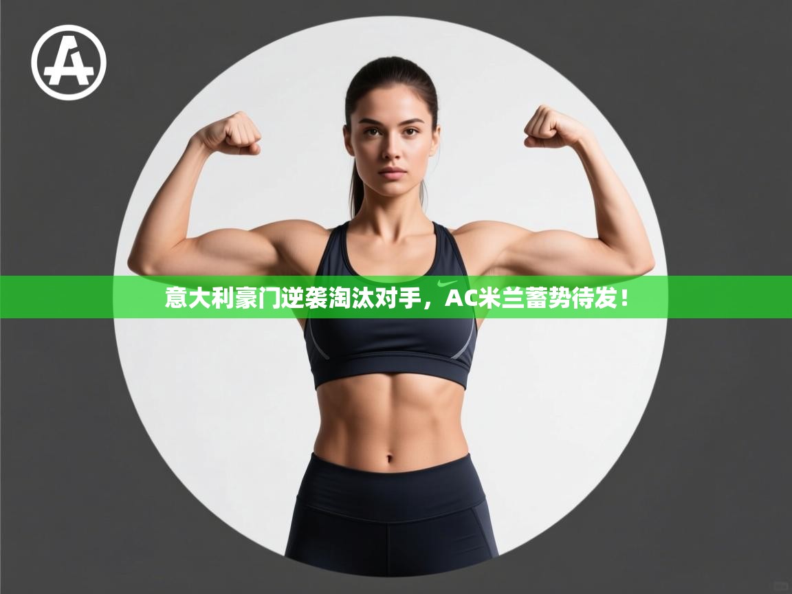 意大利豪门逆袭淘汰对手，AC米兰蓄势待发！  第2张