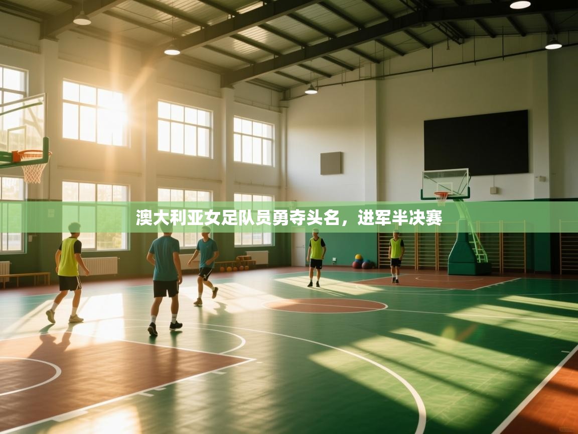 澳大利亚女足队员勇夺头名,进军半决赛 第1张