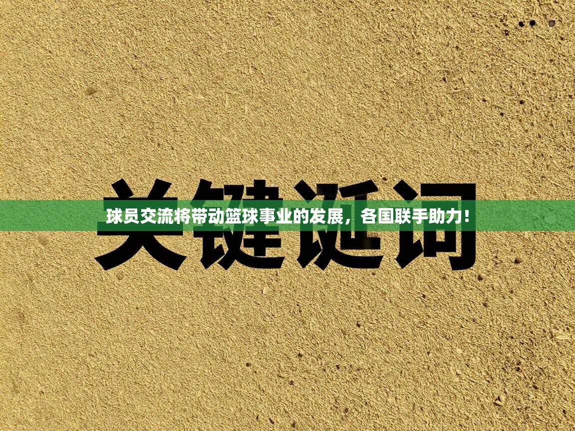 球员交流将带动篮球事业的发展，各国联手助力！  第1张