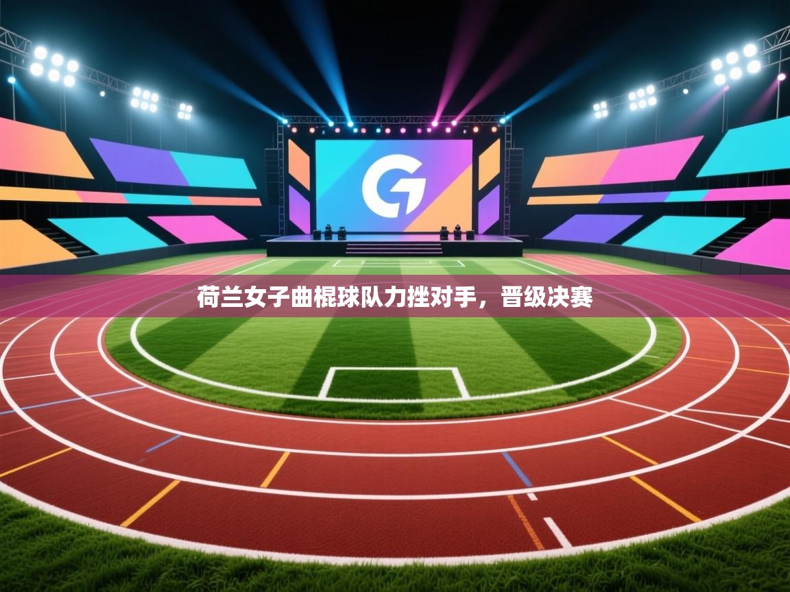 荷兰女子曲棍球队力挫对手，晋级决赛  第1张